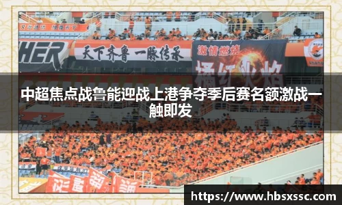 中超焦点战鲁能迎战上港争夺季后赛名额激战一触即发