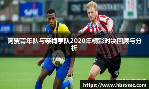 阿贾青年队与奈梅亨队2020年精彩对决回顾与分析
