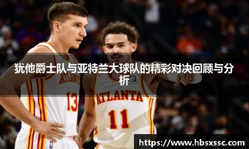 犹他爵士队与亚特兰大球队的精彩对决回顾与分析